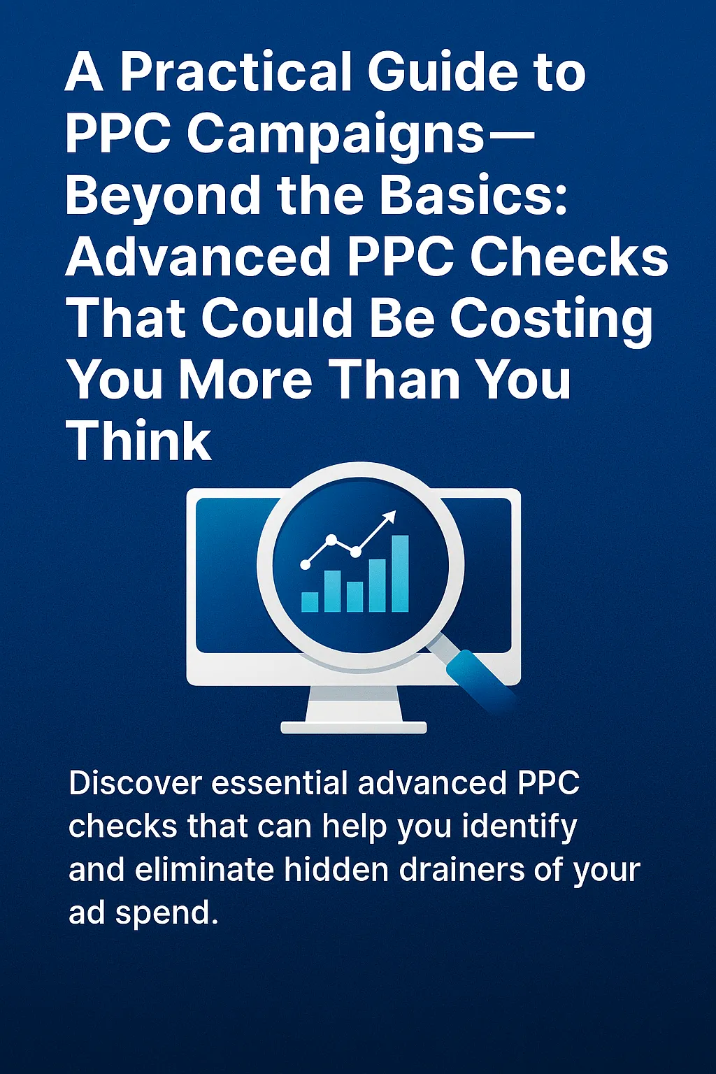 A Practical Guide to PPC Campaigns (Part 2) — Advanced PPC Checks That Could Be Costing You More Than You Think